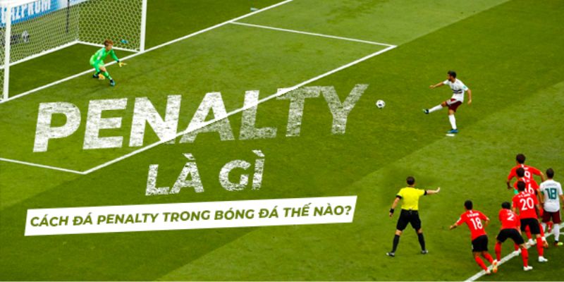 Tìm hiểu về quy tắc phạt đá penalty là gì trong bóng đá